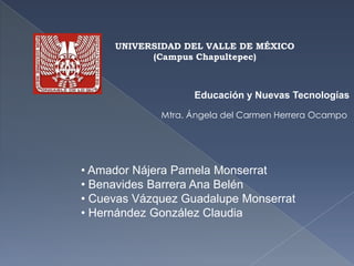 UNIVERSIDAD DEL VALLE DE MÉXICO (Campus Chapultepec) Educación y Nuevas Tecnologías Mtra. Ángela del Carmen Herrera Ocampo ,[object Object]