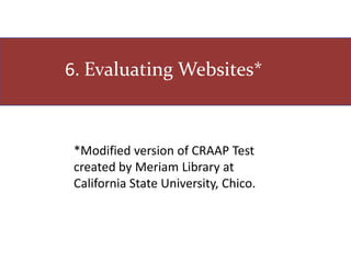 5. Evaluating Websites*
*Modified version of CRAAP Test
created by Meriam Library at
California State University, Chico.
 