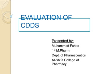 EVALUATION OF
CDDS
Presented by:
Muhammed Fahad
1st M.Pharm
Dept. of Pharmaceutics
Al-Shifa College of
Pharmacy
 