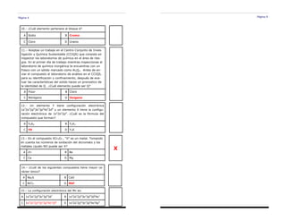 Página 4
10.– ¿Cuál elemento pertenece al bloque d?
A Sodio B Cromo
C Cloro D Uranio
11.– Aceptas un trabajo en el Centro Conjunto de Inves-
tigación y Química Sustentable (CCIQS) que consiste en
inspector los laboratorios de química en el área de ries-
gos. En el primer día de trabajo mientras inspeccionas el
laboratorio de química inorgánica te encuentras con un
frasco con un sólido marcado como Al2Q3. Antes de en-
viar el compuesto al laboratorio de análisis en el CCIQS,
para su identificación y confinamiento, después de eva-
luar las características del solido haces un pronostico de
la identidad de Q . ¿Cuál elemento puede ser Q?
A Flúor B Cloro
C Nitrógeno D Oxígeno
12.– Un elemento Y tiene configuración electrónica
1s2
2s2
2p6
3s2
3p6
4s2
3d9
y un elemento X tiene la configu-
ración electrónica de 1s2
2s2
2p4
. ¿Cuál es la fórmula del
compuesto que forman?
A Y4X9 B Y2X3
C YX D Y3X
X
13.– En el compuesto XCr2O7 , “X” es un metal. Tomando
en cuenta los números de oxidación del dicromato y los
metales ¿quién NO puede ser X?
A Zn B Be
C Ca D Mg
14.– ¿Cuál de los siguientes compuestos tiene mayor ca-
rácter iónico?
A Na2S B CaO
C AlCl3 D RbF
15.– La configuración electrónica del Mn es:
A 1s2
2s2
2p6
3s2
3p6
3d7
B 1s2
2s2
2p6
3s2
3p6
3d6
4s1
C 1s2
2s2
2p6
3s2
3p6
4s2
3d5
D 1s2
2s2
2p6
3s2
3p6
4s2
4p5
Página 9
 