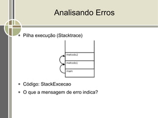 Analisando Erros

●   Pilha execução (Stacktrace)




●   Código: StackExcecao
●   O que a mensagem de erro indica?
 