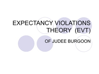 EXPECTANCY VIOLATIONS THEORY  (EVT) OF JUDEE BURGOON 