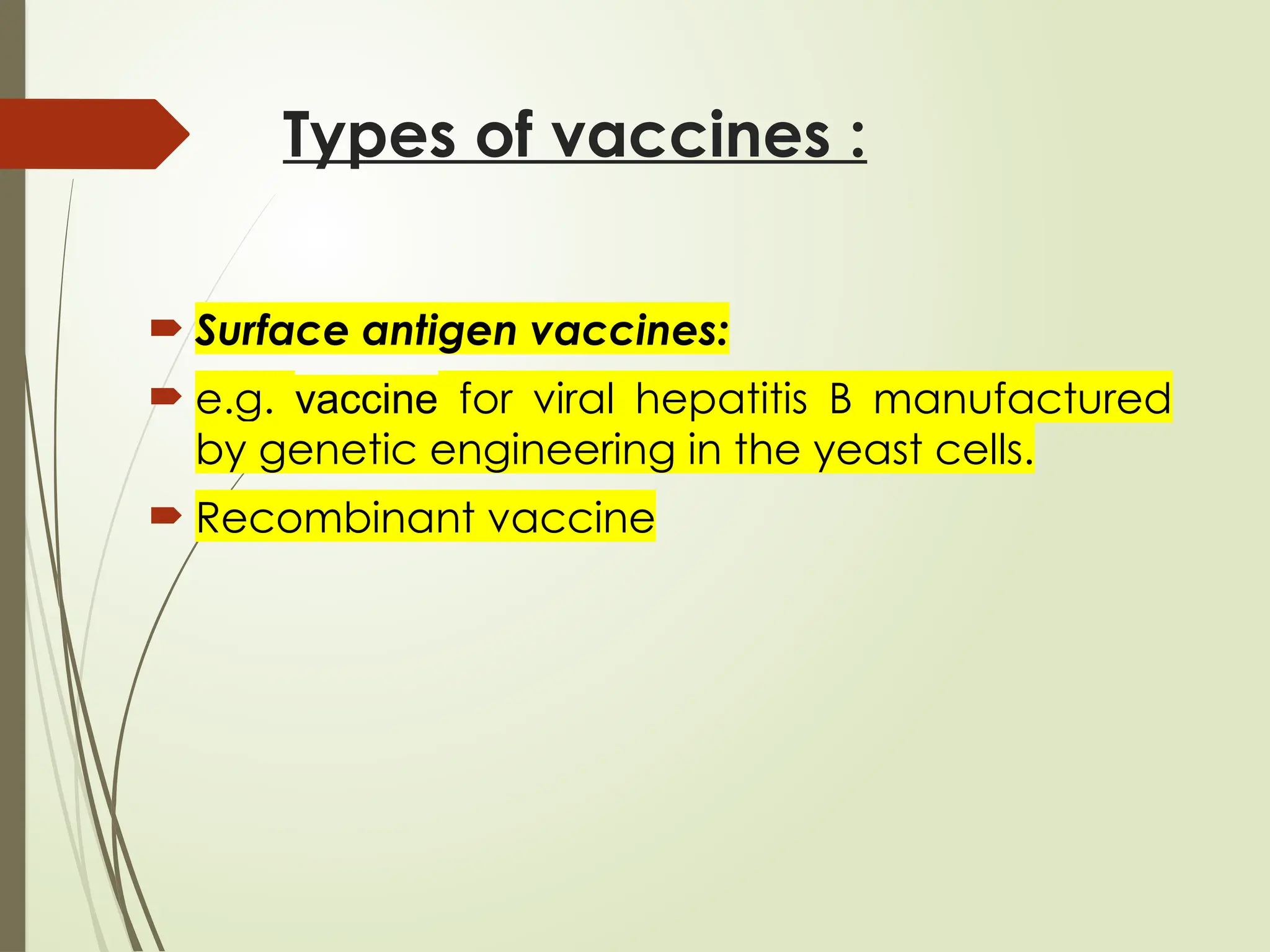 Types of vaccines :
 Surface antigen vaccines:
 e.g. vaccine for viral hepatitis B manufactured
by genetic engineering in the yeast cells.
 Recombinant vaccine
 