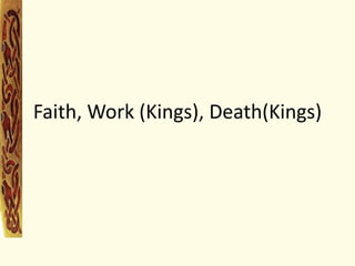 Faith, Work (Kings), Death(Kings)
 