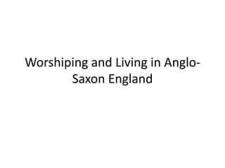 Worshiping and Living in Anglo-
       Saxon England
 