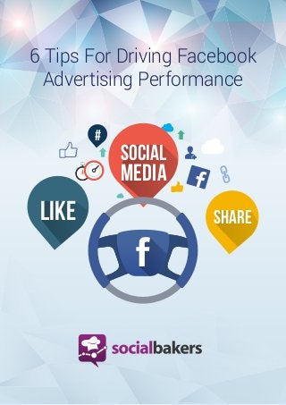 1
SOCIAL
MEDIA
#
SHARELIKE
6 Tips For Driving Facebook
Advertising Performance
 