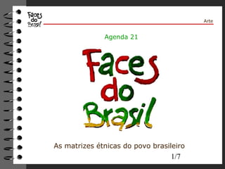 1/7 
Arte 
Agenda 21 
As matrizes étnicas do povo brasileiro 
 