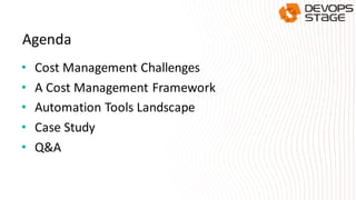 Agenda
• Cost Management Challenges
• A Cost Management Framework
• Automation Tools Landscape
• Case Study
• Q&A
 