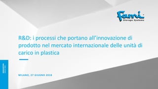 R&D: i processi che portano all’innovazione di
prodotto nel mercato internazionale delle unità di
carico in plastica
—
MILANO, 27 GIUGNO 2018
 