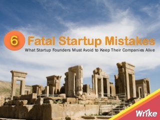 Fatal Startup Mistakes6
What Startup Founders Must Avoid to Keep Their Companies Alive
 
