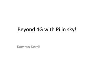 Beyond 4G with Pi in sky!
Kamran Kordi

 