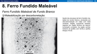 Prof. Gabriel de Castro Coêlho MATERIAIS DE CONSTRUÇÃO MECÂNICA II
Ferro Fundido Maleável de Fundo Branco
❑ Maleabilização por descarbonetação:
131
8. Ferro Fundido Maleável
 