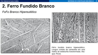 Prof. Gabriel de Castro Coêlho MATERIAIS DE CONSTRUÇÃO MECÂNICA II
FoFo Branco Hipereutético
27
2. Ferro Fundido Branco
 