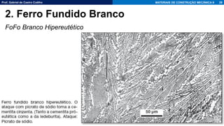 Prof. Gabriel de Castro Coêlho MATERIAIS DE CONSTRUÇÃO MECÂNICA II
FoFo Branco Hipereutético
28
2. Ferro Fundido Branco
 
