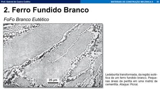 Prof. Gabriel de Castro Coêlho MATERIAIS DE CONSTRUÇÃO MECÂNICA II
FoFo Branco Eutético
30
2. Ferro Fundido Branco
 