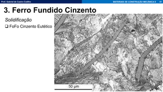 Prof. Gabriel de Castro Coêlho MATERIAIS DE CONSTRUÇÃO MECÂNICA II
Solidificação
❑ FoFo Cinzento Eutético
41
3. Ferro Fundido Cinzento
 