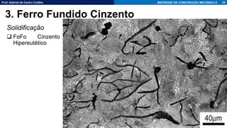 Prof. Gabriel de Castro Coêlho MATERIAIS DE CONSTRUÇÃO MECÂNICA II
Solidificação
❑ FoFo Cinzento
Hipereutético
43
3. Ferro Fundido Cinzento
 