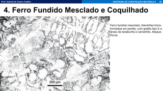 Prof. Gabriel de Castro Coêlho MATERIAIS DE CONSTRUÇÃO MECÂNICA II 80
4. Ferro Fundido Mesclado e Coquilhado
 