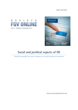 ISSN 2179-8729
Year 3 – Number 2 / December 2013
z
Social and juridical aspects of DE
Brazilian copyright law and its impacto on virtual leearning environment
http://www.fgv.br/fgvonline/revista
 