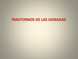 TRASTORNOS DE LAS GONADAS
 