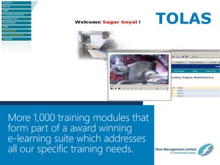 www.fleetship.com
More 1,000 training modules that
form part of a award winning
e-learning suite which addresses
all our specific training needs.
TOLAS
 
