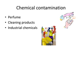 Chemical contamination
• Perfume
• Cleaning products
• Industrial chemicals
 