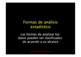 Formas de análisis 
      estadístico
 Las formas de analizar los
datos pueden ser clasificados
   de acuerdo a su alcance


       ©Juan Timaná, Ph.D, juantimana.com
 