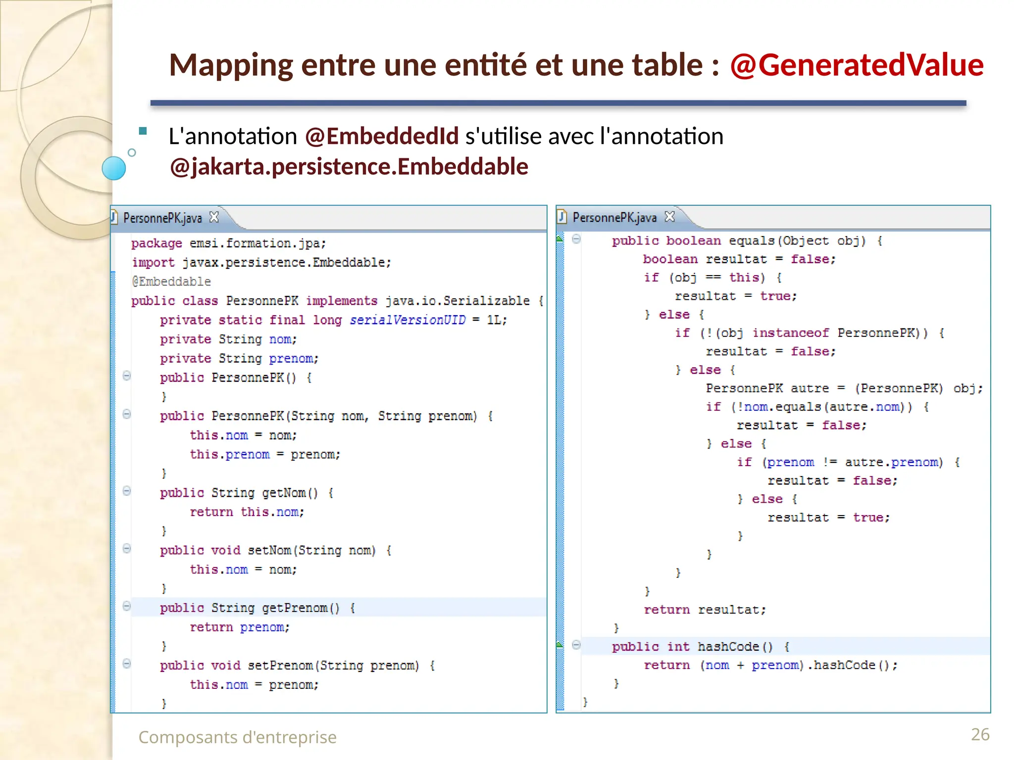  L'annotation @EmbeddedId s'utilise avec l'annotation
@jakarta.persistence.Embeddable
Composants d'entreprise 26
Mapping entre une entité et une table : @GeneratedValue
 
