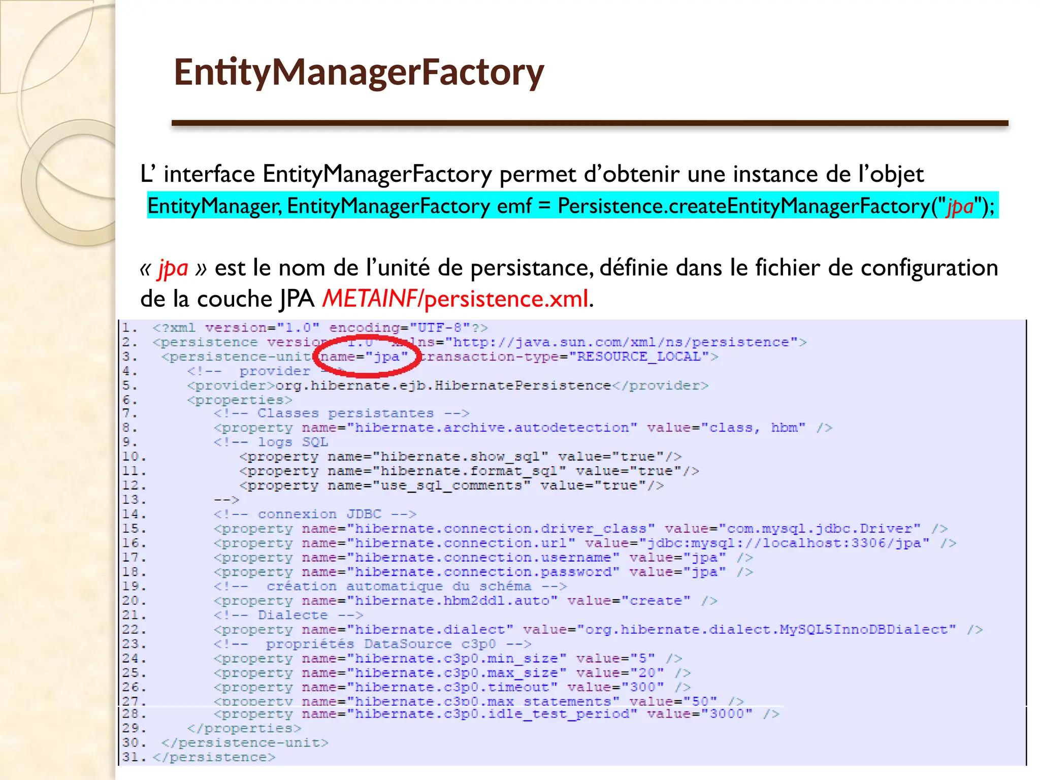 43
EntityManagerFactory
L’ interface EntityManagerFactory permet d’obtenir une instance de l’objet
EntityManager, EntityManagerFactory emf = Persistence.createEntityManagerFactory("jpa");
« jpa » est le nom de l’unité de persistance, définie dans le fichier de configuration
de la couche JPA METAINF/persistence.xml.
 
