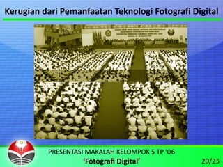 Kerugian dari Pemanfaatan Teknologi Fotografi Digital




                                                20/23
 