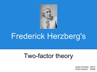Frederick Herzberg's
Two-factor theory
André Contente 38774
Pedro Figueira 39298

 