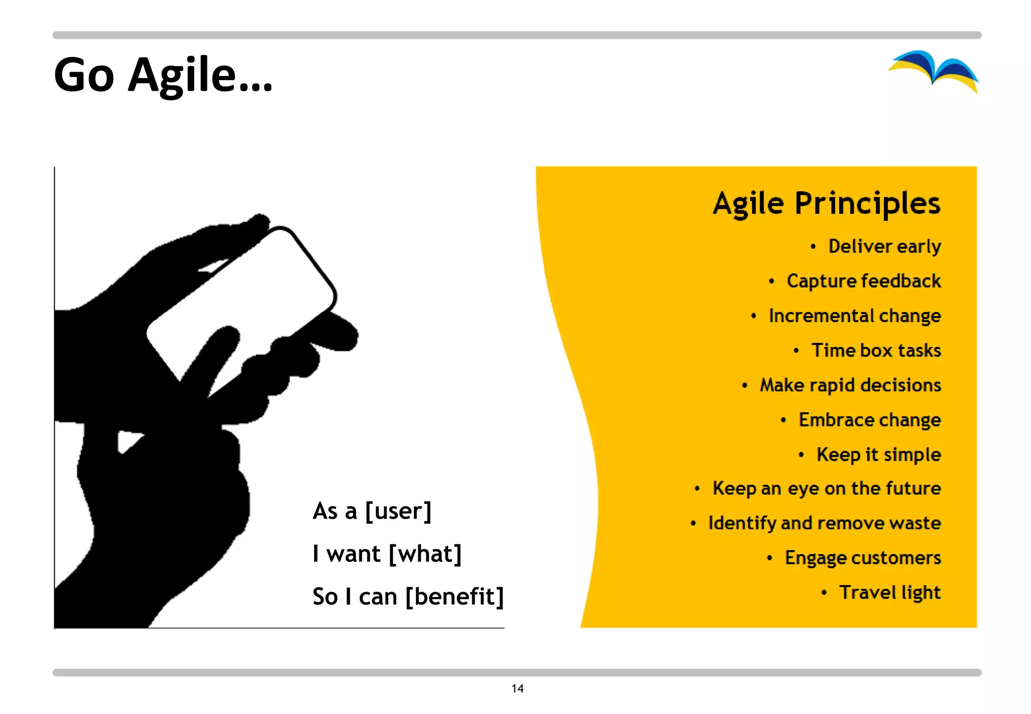 Go Agile…




            As a [user]
            I want [what]
            So I can [benefit]


                                 14
 