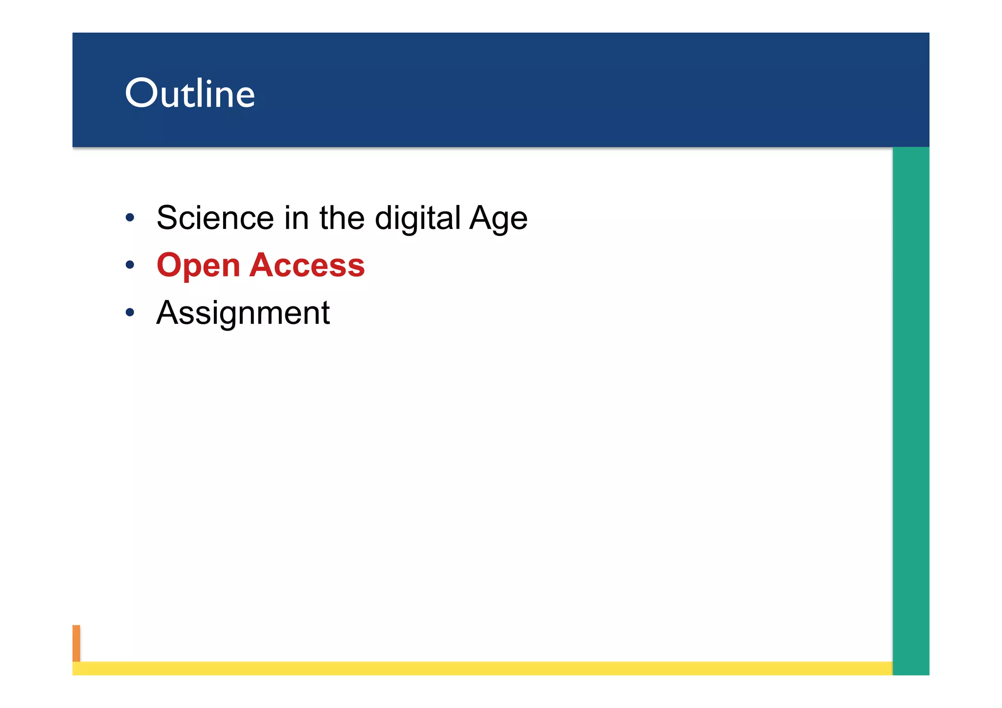 Outline
•  Science in the digital Age
•  Open Access
•  Assignment
 