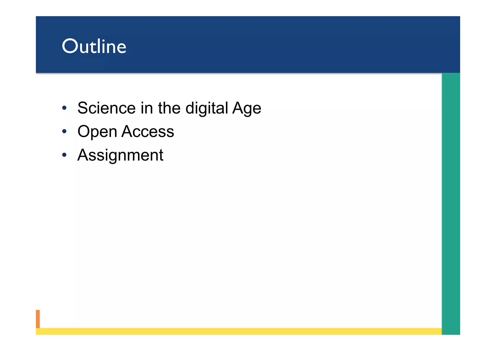 Outline
•  Science in the digital Age
•  Open Access
•  Assignment
 