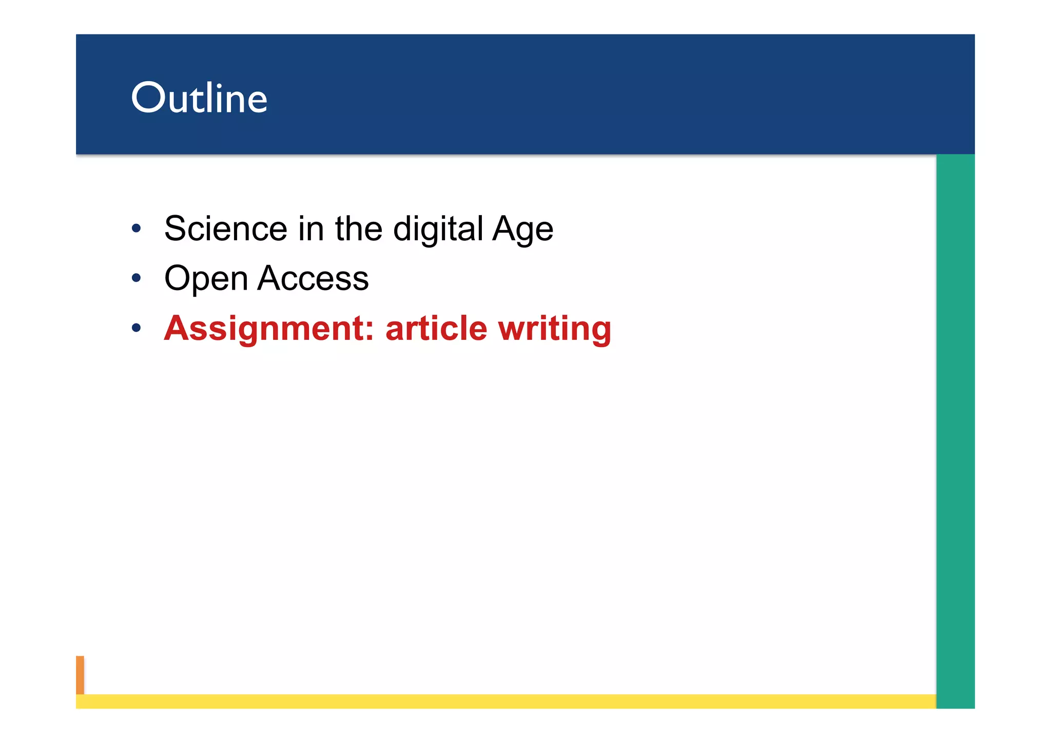 Outline
•  Science in the digital Age
•  Open Access
•  Assignment: article writing
 