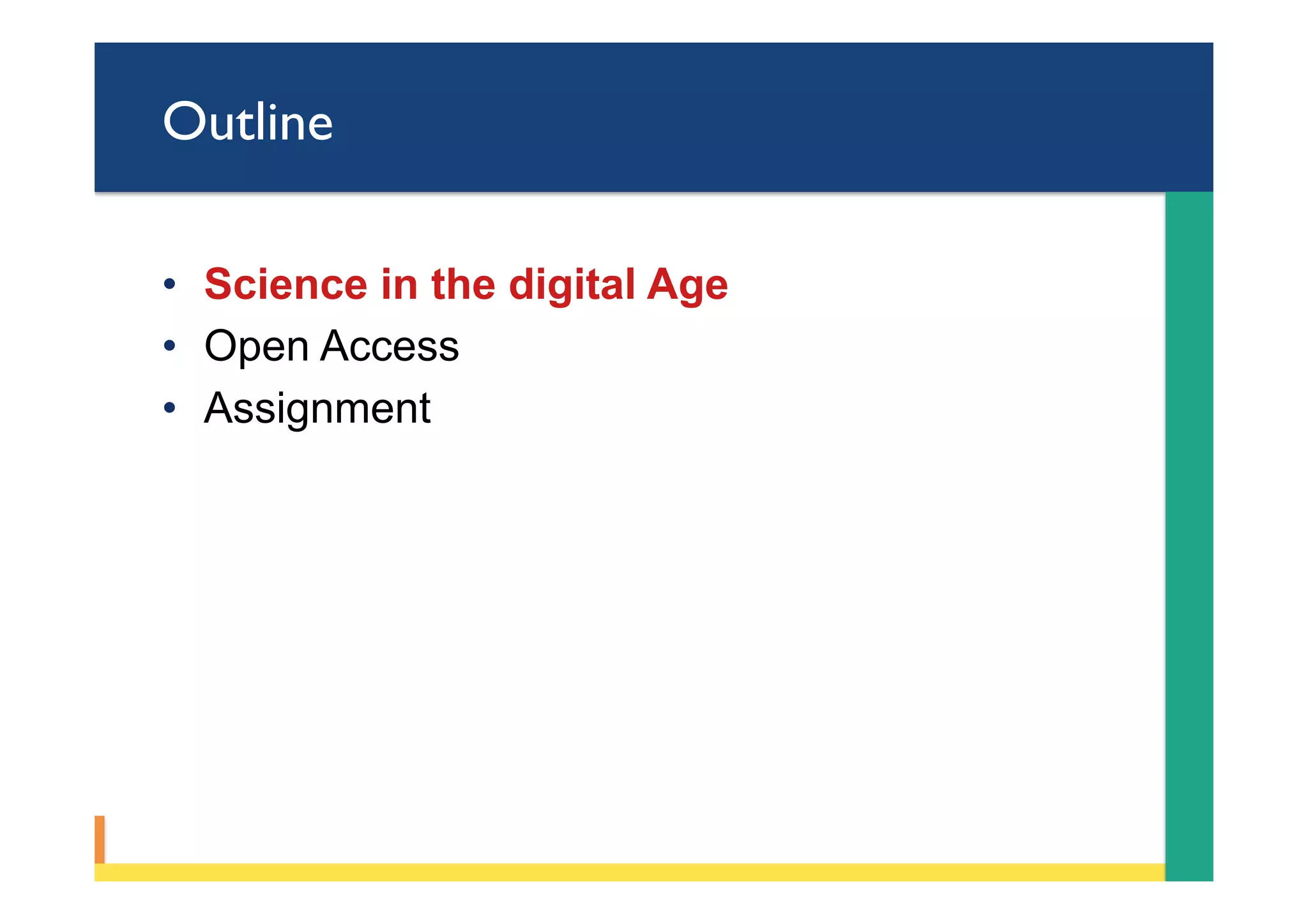 Outline
•  Science in the digital Age
•  Open Access
•  Assignment
 