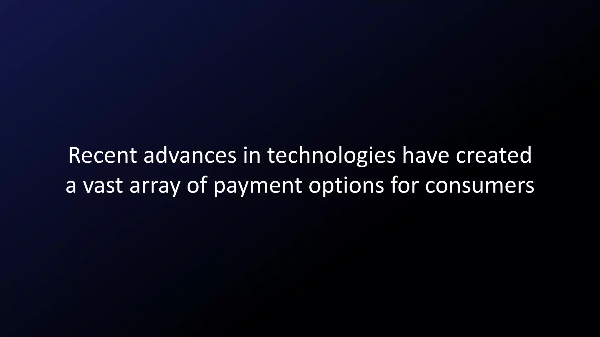 Recent advances in technologies have created
a vast array of payment options for consumers
 