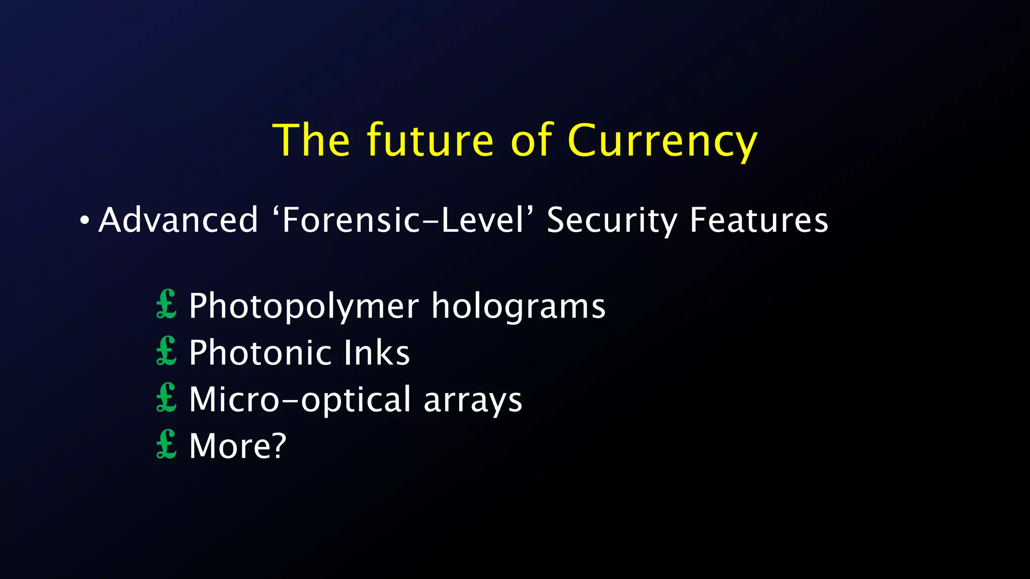 The future of Currency
• Advanced ‘Forensic-Level’ Security Features
£ Photopolymer holograms
£ Photonic Inks
£ Micro-optical arrays
£ More?
 