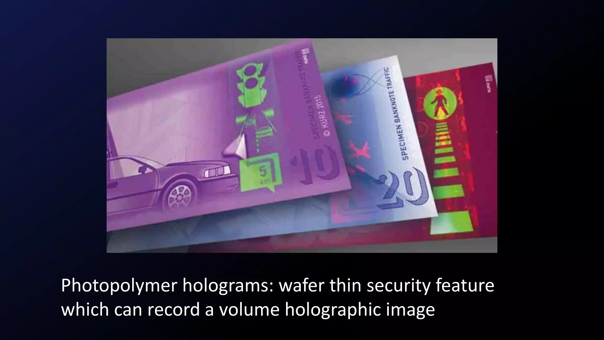 Photopolymer holograms: wafer thin security feature
which can record a volume holographic image
 