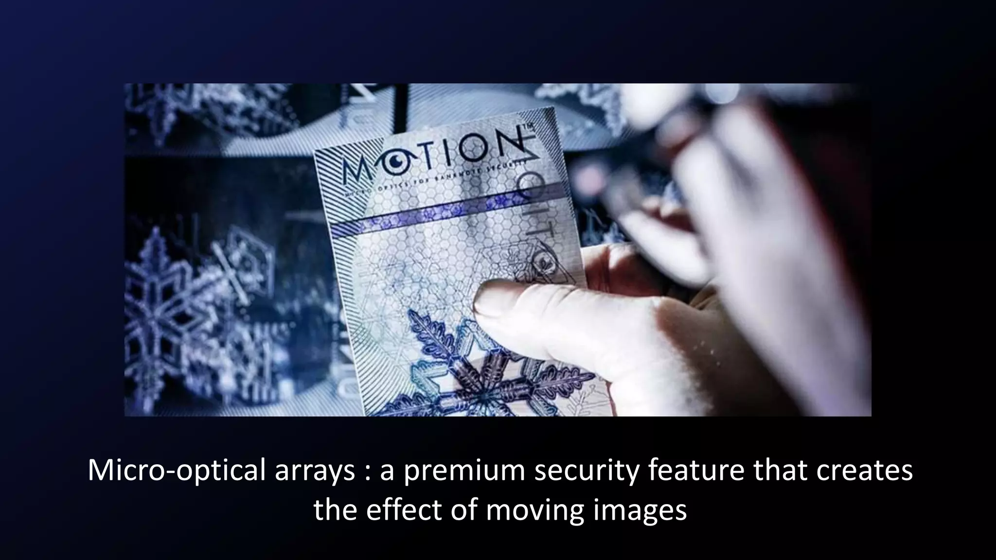 Micro-optical arrays : a premium security feature that creates
the effect of moving images
 