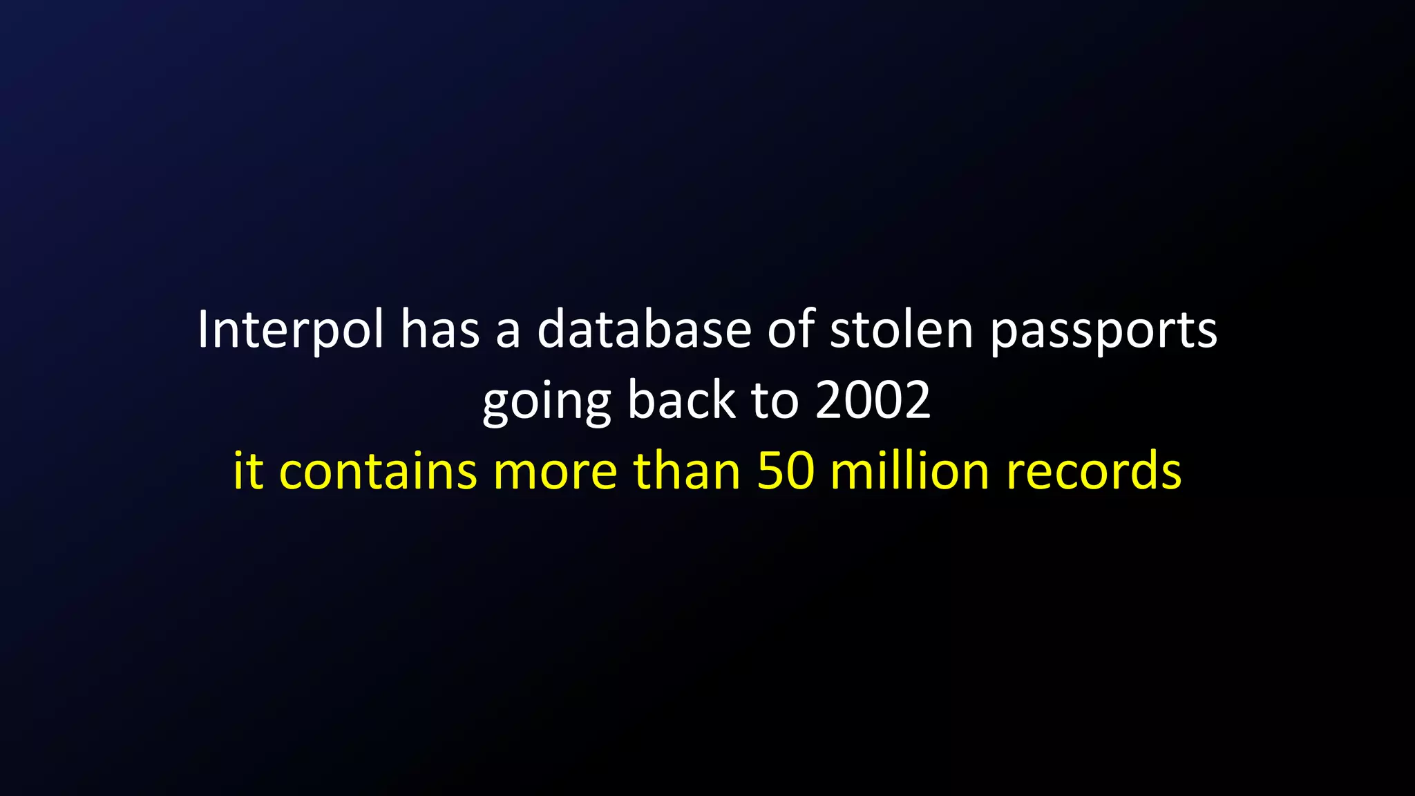 Interpol has a database of stolen passports
going back to 2002
it contains more than 50 million records
 