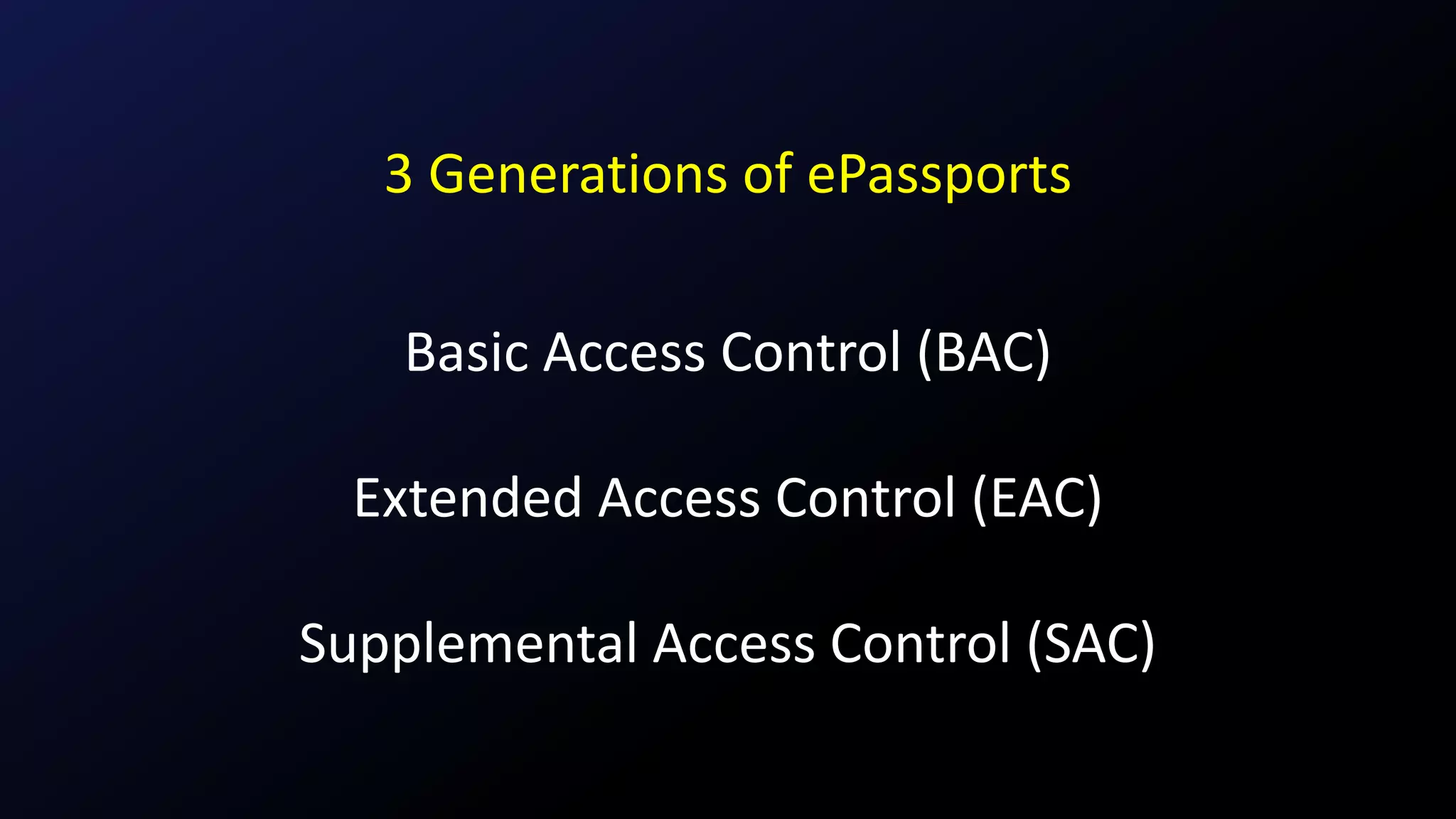 3 Generations of ePassports
Basic Access Control (BAC)
Extended Access Control (EAC)
Supplemental Access Control (SAC)
 