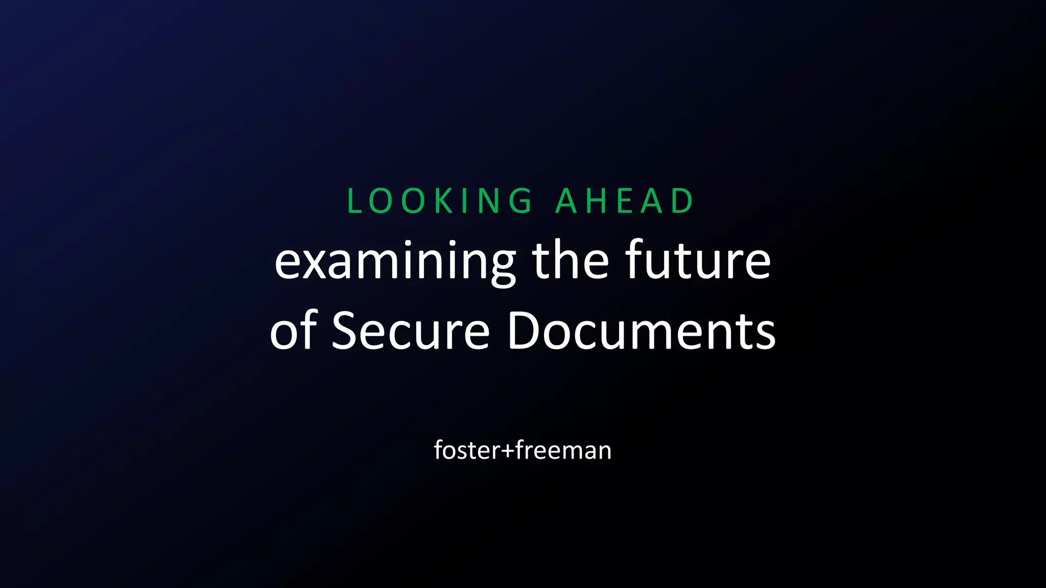 LO O K I N G A H E A D
examining the future
of Secure Documents
foster+freeman
 