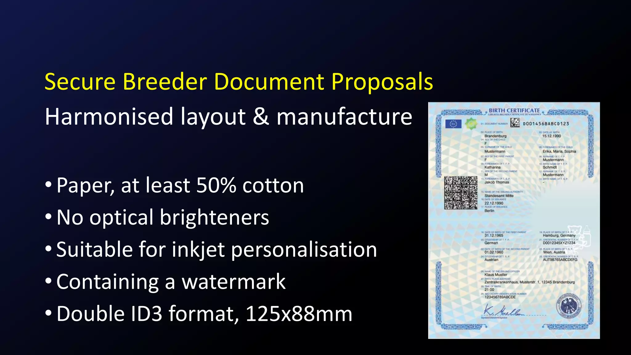 Secure Breeder Document Proposals
Harmonised layout & manufacture
•Paper, at least 50% cotton
•No optical brighteners
•Suitable for inkjet personalisation
•Containing a watermark
•Double ID3 format, 125x88mm
 