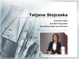 Tatjana Stojceska
                  Journalist Editor
              Scientific Programme
    Macedonian Radio and Television
 