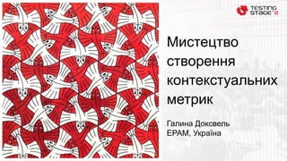 Мистецтво
створення
контекстуальних
метрик
Галина Доксвель
EPAM, Україна
 