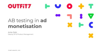 © Outfit7 Limited 2010 – 2019
AB testing in ad
monetisation
Ante Odić
Deputy VP of Product Management
 