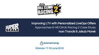 Improving LTV with Personalized LiveOps Offers
Approaches & Hill Climb Racing 2 Case Study
Ivan Trancik & Jakub Marek
Warsaw 17-18 June 2019
 