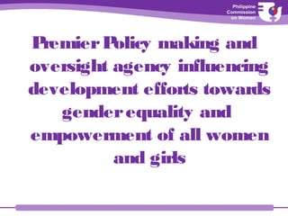 PremierPolicy making and
oversight agency influencing
development efforts towards
genderequality and
empowerment of all women
and girls
 