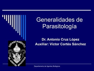 Generalidades de Parasitología Dr. Antonio Cruz López Auxiliar: Víctor Cortés Sánchez Departamento de Agentes Biológicos 